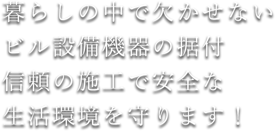 暮らしの中で欠かせないビル設備機器の据付信頼の施工で安全な生活環境を守ります！